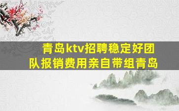 青岛ktv招聘稳定好团队报销费用亲自带组青岛